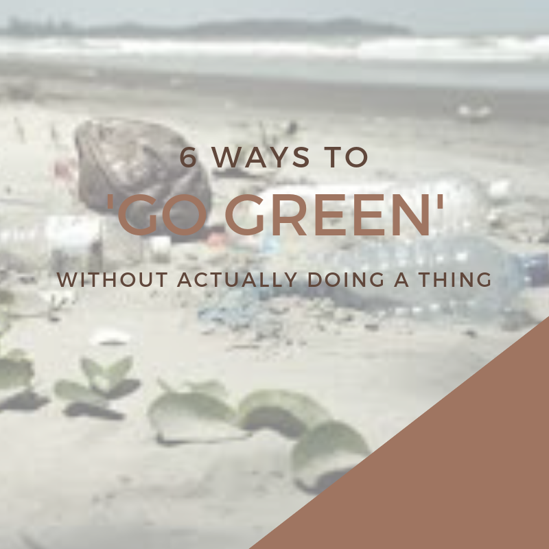 6 Ways To "Go Green" Without Actually Doing A Thing